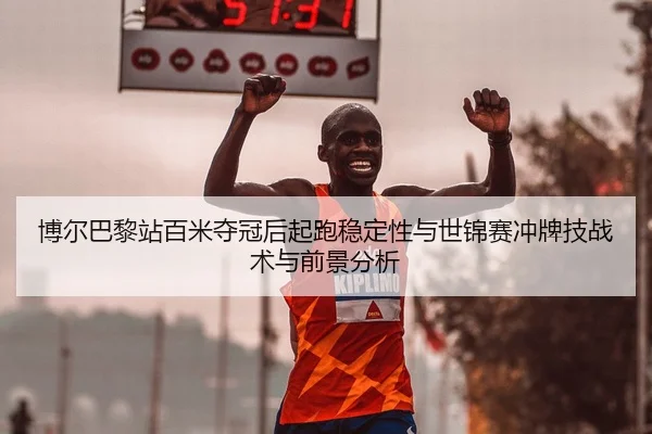 博尔巴黎站百米夺冠后起跑稳定性与世锦赛冲牌技战术与前景分析