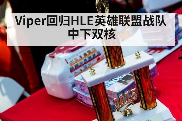 Viper回归HLE英雄联盟战队中下双核