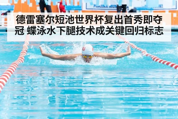 德雷塞尔短池世界杯复出首秀即夺冠 蝶泳水下腿技术成关键回归标志