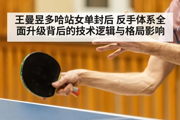 王曼昱多哈站女单封后 反手体系全面升级背后的技术逻辑与格局影响
