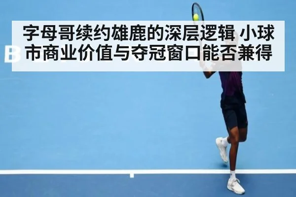 字母哥续约雄鹿的深层逻辑 小球市商业价值与夺冠窗口能否兼得