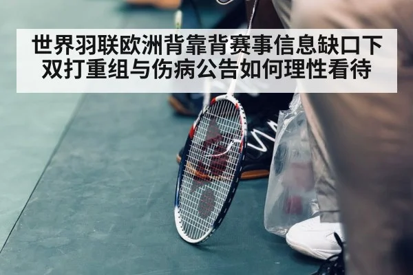 世界羽联欧洲背靠背赛事信息缺口下 双打重组与伤病公告如何理性看待