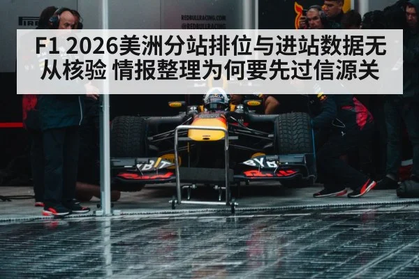 F1 2026美洲分站排位与进站数据无从核验 情报整理为何要先过信源关